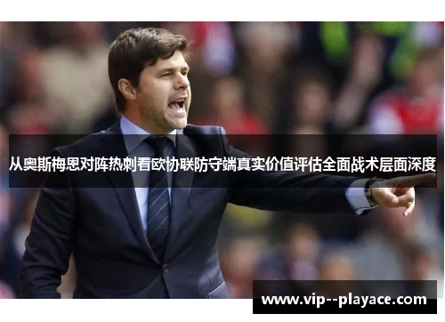 从奥斯梅恩对阵热刺看欧协联防守端真实价值评估全面战术层面深度 从奥斯梅恩对阵热刺看欧协联防守端真实价值评估全面战术层面深度