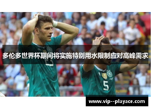 多伦多世界杯期间将实施特别用水限制应对高峰需求 多伦多世界杯期间将实施特别用水限制应对高峰需求