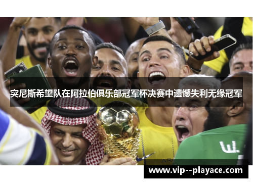 突尼斯希望队在阿拉伯俱乐部冠军杯决赛中遗憾失利无缘冠军