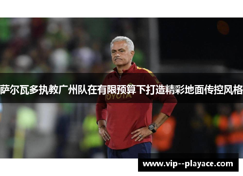 萨尔瓦多执教广州队在有限预算下打造精彩地面传控风格