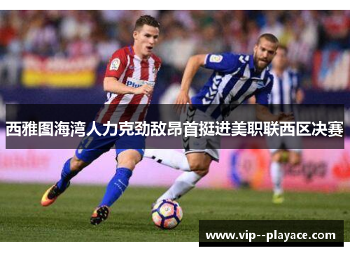 西雅图海湾人力克劲敌昂首挺进美职联西区决赛