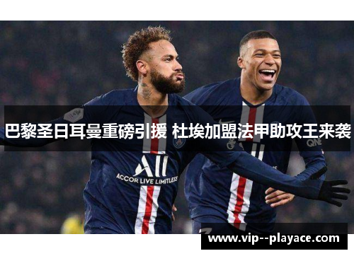 巴黎圣日耳曼重磅引援 杜埃加盟法甲助攻王来袭