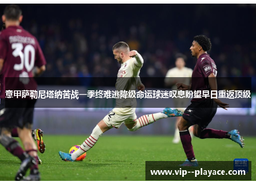 意甲萨勒尼塔纳苦战一季终难逃降级命运球迷叹息盼望早日重返顶级