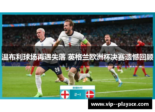 温布利球场再遇失落 英格兰欧洲杯决赛遗憾回顾