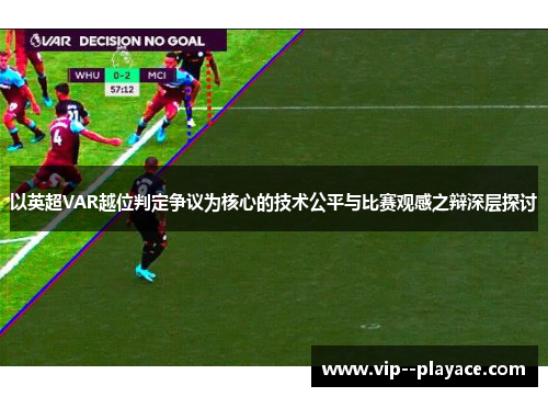 以英超VAR越位判定争议为核心的技术公平与比赛观感之辩深层探讨 以英超VAR越位判定争议为核心的技术公平与比赛观感之辩深层探讨