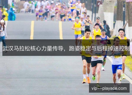 武汉马拉松核心力量传导，跑姿稳定与后程掉速控制