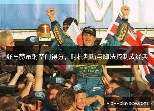 舒马赫吊射空门得分，时机判断与脚法控制成经典
