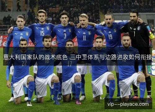 意大利国家队的战术底色 三中卫体系与边路进攻如何衔接